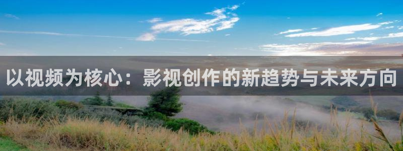 爱丫爱丫影院电视剧免费播放辣妹子：以视频为核心：影视创作的新趋势与未来方向