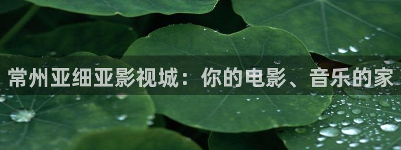 爱丫爱丫影院免费观看：常州亚细亚影视城：你的电影、音乐的家