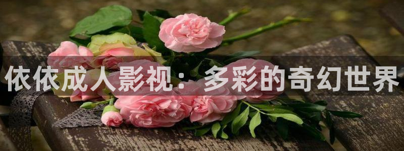 国产剧爱丫爱丫免费：依依成人影视：多彩的奇幻世界