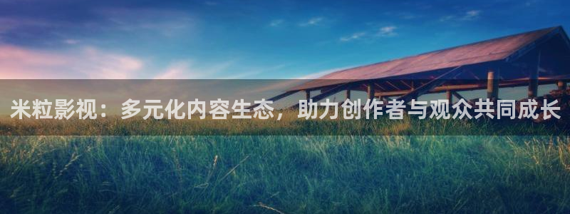 爱丫爱丫星辰在线影院电视剧：米粒影视：多元化内容生态，助力创作者与观众共同成长