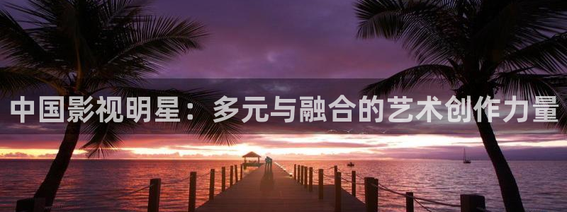 爱丫爱丫在线影院电视剧青柠：中国影视明星：多元与融合的艺术创作力量